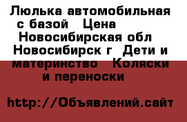 Люлька автомобильная с базой › Цена ­ 5 000 - Новосибирская обл., Новосибирск г. Дети и материнство » Коляски и переноски   